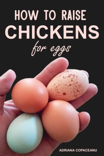 How to Raise Chickens for Eggs: A Guide to Raising Happy, Healthy Chickens for Nutritious, Organic Eggs at Home
