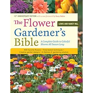 The Flower Gardener's Bible: A Complete Guide to Colorful Blooms All Season Long: 400 Favorite Flowers, Time-Tested Techniques, Creative Garden Designs, and a Lifetime of Gardening Wisdom